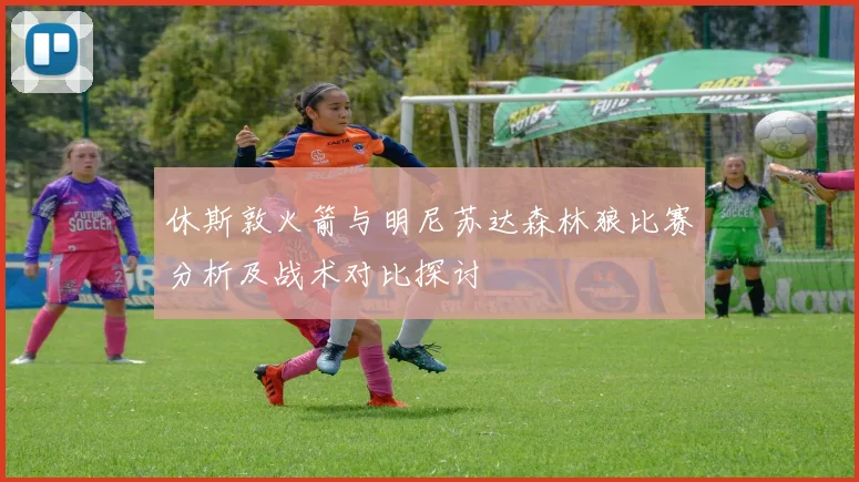 休斯敦火箭与明尼苏达森林狼比赛分析及战术对比探讨