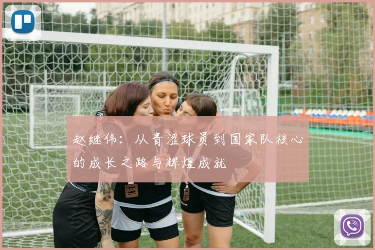 赵继伟：从青涩球员到国家队核心的成长之路与辉煌成就